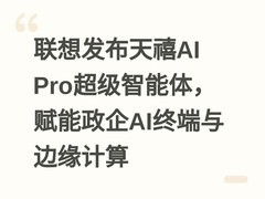联想发布天禧AI Pro超级智能体，赋能政企AI终端与边缘计算