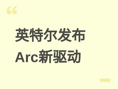 英特尔发布Arc显卡新驱动，全面支持Wildcat Lake核显并适配识质存在