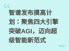 智谱发布摸高计划：聚焦四大引擎突破AGI，迈向超级智能新范式