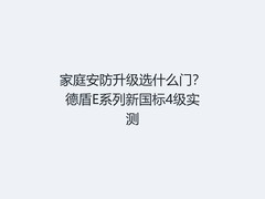 家庭安防升级选什么门？德盾E系列新国标4级实测
