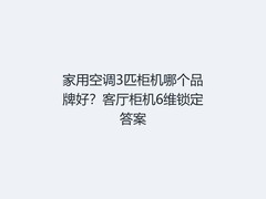 家用空调3匹柜机哪个品牌好？客厅柜机6维锁定答案