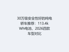 30万级安全性好的纯电轿车推荐：113.4kWh电池，2026四款车型对比