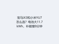 宝马iX3和小米YU7怎么选？电池大11.7kWh，补能慢9分钟