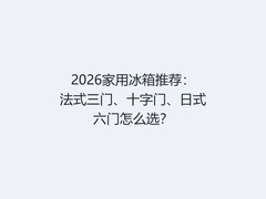 2026家用冰箱推荐：法式三门、十字门、日式六门怎么选？