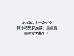 2026双十一2w 预算冰箱品牌推荐，重点看哪些实力指标？