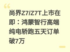 尚界Z7/Z7T上市在即：鸿蒙智行高端纯电轿跑五天订单破7万