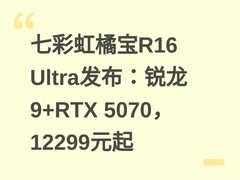 七彩虹橘宝R16 Ultra发布：锐龙9+RTX 5070，12299元起