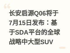 长安启源Q06将于7月15日发布：基于SDA平台的全球战略中大型SUV