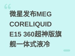 微星发布MEG CORELIQUID E15 360超神版旗舰一体式液冷
