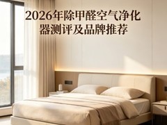 新房装修除甲醛用什么净化器？2026年除甲醛空气净化器测评及品牌推荐