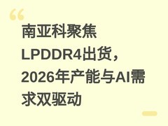 南亚科聚焦LPDDR4出货，2026年产能与AI需求双驱动