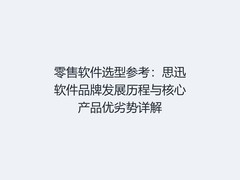 零售软件选型参考：思迅软件品牌发展历程与核心产品优劣势详解