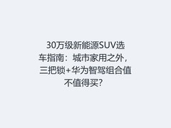 30万级新能源SUV选车指南：城市家用之外，三把锁+华为智驾组合值不值得买？