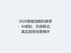 2026智能油烟机推荐：AI感知、无感联动、真实厨房场景横评