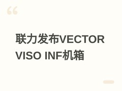 联力发布VECTOR VISO INF机箱：钢化玻璃设计+ARGB风扇+全向散热扩展