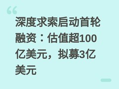 深度求索启动首轮融资：估值超100亿美元，拟募3亿美元