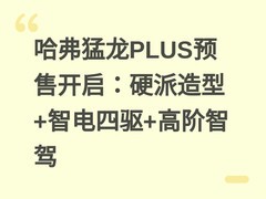 哈弗猛龙PLUS预售开启：硬派造型+智电四驱+高阶智驾