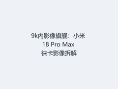 9k内影像旗舰：小米 18 Pro Max 徕卡影像拆解