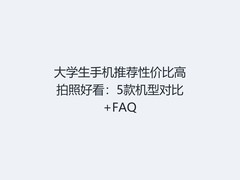 大学生手机推荐性价比高拍照好看：5款机型对比+FAQ