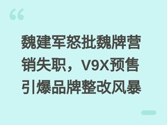 魏建军怒批魏牌营销失职，V9X预售引爆品牌整改风暴
