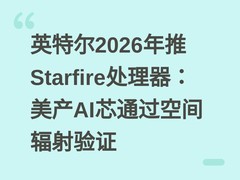 英特尔2026年推Starfire处理器：美产AI芯通过空间辐射验证