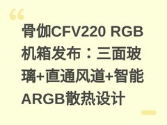 骨伽CFV220 RGB机箱发布：三面玻璃+直通风道+智能ARGB散热设计