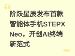 阶跃星辰发布首款智能体手机STEPX Neo，开创AI终端新范式