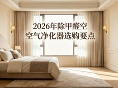2026年除甲醛空气净化器选购要点：专业除醛机核心参数测评