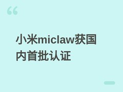 小米自研智能助手Xiaomi miclaw通过国家级Claw认证，成首批获证产品
