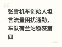 张雪机车创始人坦言流量困扰通勤，车队荷兰站稳获第四