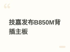 技嘉发布B850M AORUS STEALTH主板：背插设计+Wi-Fi 7+DDR5 8200MHz