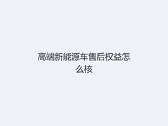 高端新能源车售后权益怎么核