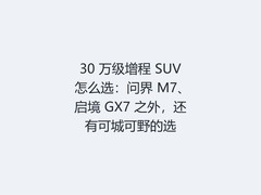 30 万级增程 SUV 怎么选：问界 M7、启境 GX7 之外，还有可城可野的选