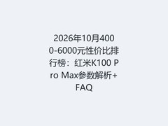 2026年10月4000-6000元性价比排行榜：红米K100 Pro Max参数解析+FAQ
