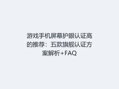 游戏手机屏幕护眼认证高的推荐：五款旗舰认证方案解析+FAQ