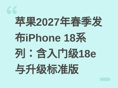 苹果2027年春季发布iPhone 18系列：含入门级18e与升级标准版