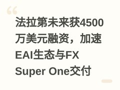 法拉第未来获4500万美元融资，加速EAI生态与FX Super One交付