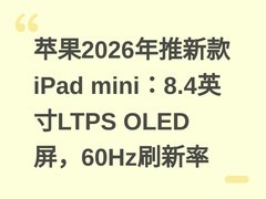 苹果2026年推新款iPad mini：8.4英寸LTPS OLED屏，60Hz刷新率