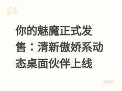 你的魅魔正式发售：清新傲娇系动态桌面伙伴上线