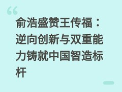 俞浩盛赞王传福：逆向创新与双重能力铸就中国智造标杆