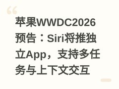 苹果WWDC2026预告：Siri将推独立App，支持多任务与上下文交互