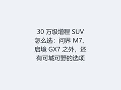 30 万级增程 SUV 怎么选：问界 M7、启境 GX7 之外，还有可城可野的选项