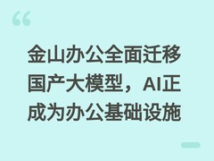 金山办公全面迁移国产大模型，AI正成为办公基础设施