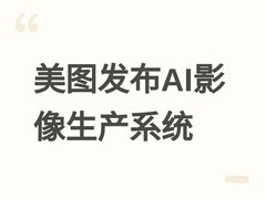 美图发布AI影像生产系统MeituHub，支持定制化、可演进的端到端流程