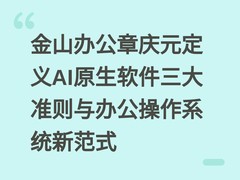 金山办公章庆元定义AI原生软件三大准则与办公操作系统新范式