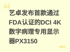 艺卓发布首款通过FDA认证的DCI 4K数字病理专用显示器PX3150