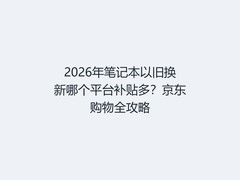 2026年笔记本以旧换新哪个平台补贴多？京东购物全攻略