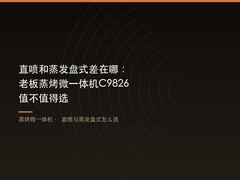 直喷和蒸发盘式差在哪：老板蒸烤微一体机C9826值不值得选