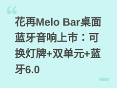 花再Melo Bar桌面蓝牙音响上市：可换灯牌+双单元+蓝牙6.0