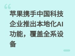 苹果携手中国科技企业推出本地化AI功能，覆盖全系设备